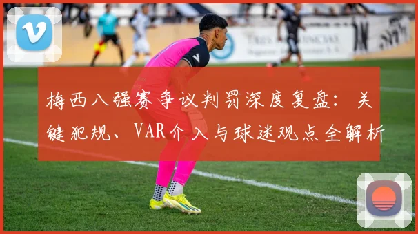 梅西八强赛争议判罚深度复盘：关键犯规、VAR介入与球迷观点全解析