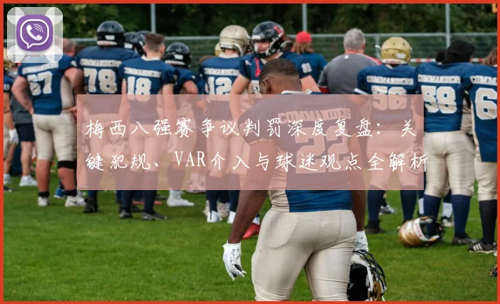 梅西八强赛争议判罚深度复盘：关键犯规、VAR介入与球迷观点全解析