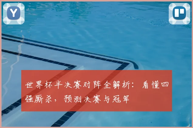 世界杯半决赛对阵全解析：看懂四强厮杀，预测决赛与冠军