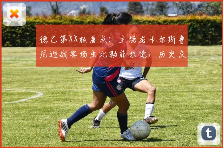 德乙第XX轮看点：主场龙卡尔斯鲁厄迎战客场虫比勒菲尔德，历史交锋与保级形势全解析