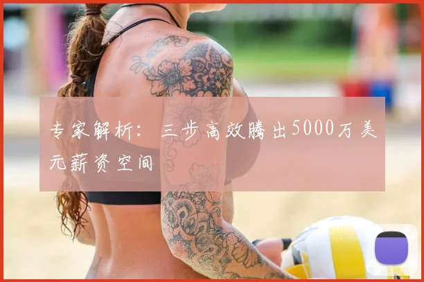 专家解析：三步高效腾出5000万美元薪资空间