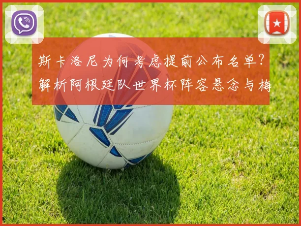 斯卡洛尼为何考虑提前公布名单？解析阿根廷队世界杯阵容悬念与梅西角色