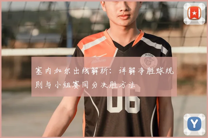 塞内加尔出线解析：详解净胜球规则与小组赛同分决胜方法