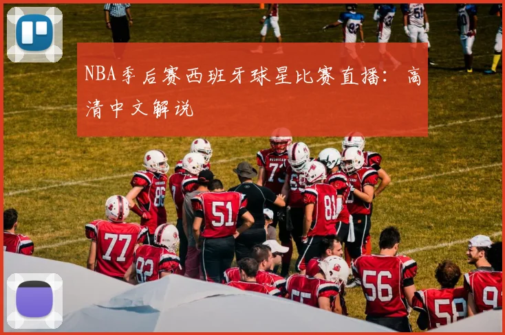 NBA季后赛西班牙球星比赛直播：高清中文解说