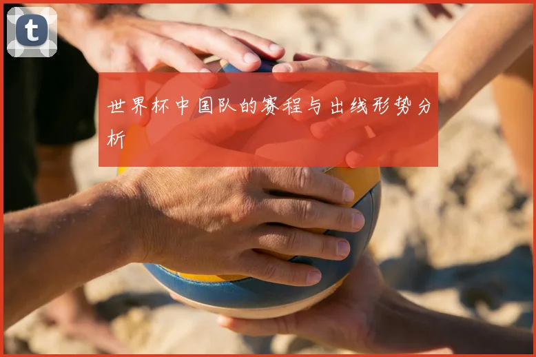世界杯中国队的赛程与出线形势分析