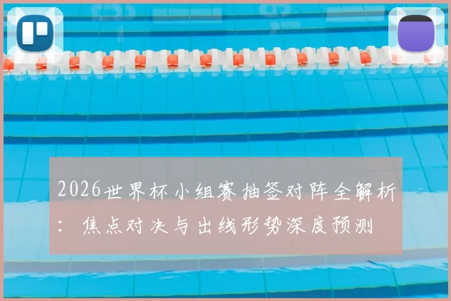 2026世界杯小组赛抽签对阵全解析：焦点对决与出线形势深度预测
