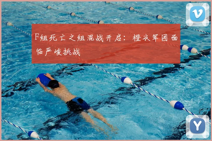 F组死亡之组混战开启:橙衣军团面临严峻挑战